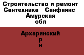 Строительство и ремонт Сантехника - Санфаянс. Амурская обл.,Архаринский р-н